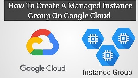 HOW TO CREATE A MANAGED INSTANCE GROUP ON GOOGLE CLOUD