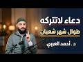 دعاء لا تتركه طوال شهر شعبان وسترى العجب في حياتك روووعه د أحمد العربي 