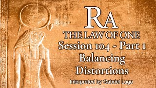 THE LAW OF ONE ☥ SESSION 104 - Part 1 | Intensifying Distortions to Find Balance