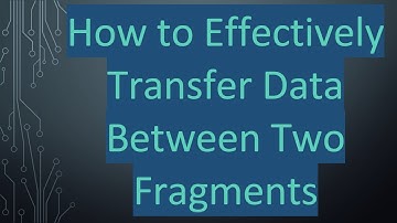 How to Effectively Transfer Data Between Two Fragments