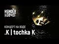 tochka K | Концерт на воде | Неноев ковчег