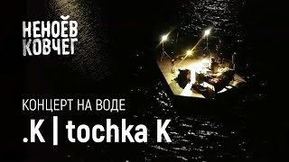 tochka K | Концерт на воде | Неноев ковчег