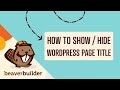 Beaver Builder: How to Show or Hide WordPress Page Titles (Step by Step Tutorial for Beginners)