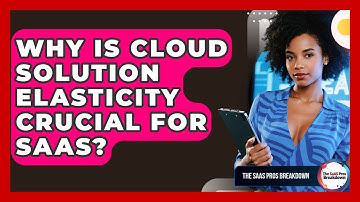 Why Is Cloud Solution Elasticity Crucial For SaaS? - The SaaS Pros Breakdown