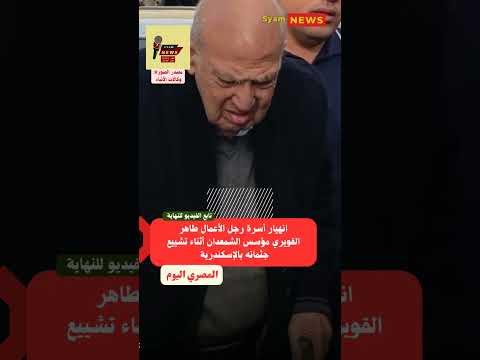 انهيار أسرة رجل الأعمال طاهر القويري مؤسس الشمعدان أثناء تشييع جثمانه بالإسكندرية
