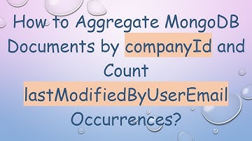 How to Aggregate MongoDB Documents by companyId and Count lastModifiedByUserEmail Occurrences?