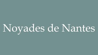 How to Pronounce ''Noyades de Nantes'' (Nantes drownings) Correctly in French