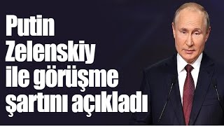 Putin Zelenskiy ile görüşme şartını açıkladı