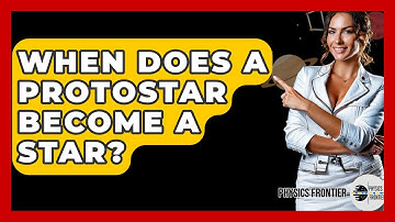 When Does A Protostar Become A Star? - Physics Frontier