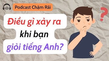 [Podcast Chậm Rãi ] Nếu Bạn Giỏi Tiếng Anh, Điều Gì Sẽ Xảy Ra?