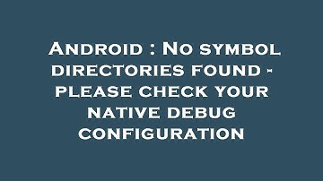 Android : No symbol directories found - please check your native debug configuration