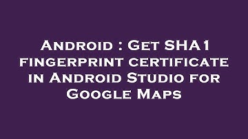 Android : Get SHA1 fingerprint certificate in Android Studio for Google Maps