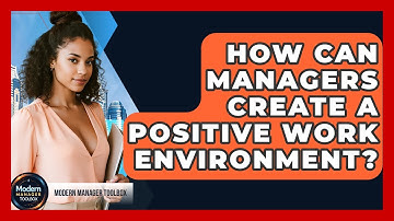 How Can Managers Create A Positive Work Environment? - Modern Manager Toolbox