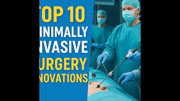 Top 10 Minimally Invasive Surgery Innovations