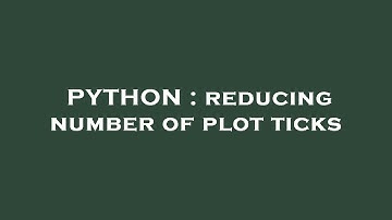 PYTHON : reducing number of plot ticks