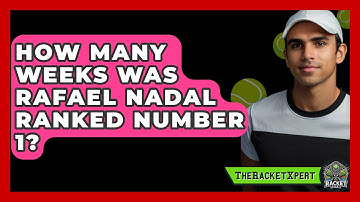 How Many Weeks Was Rafael Nadal Ranked Number 1? - The Racket Xpert