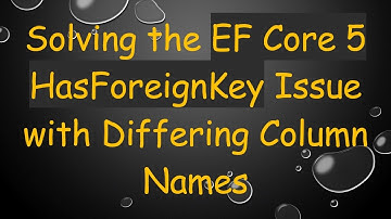 Solving the EF Core 5 HasForeignKey Issue with Differing Column Names