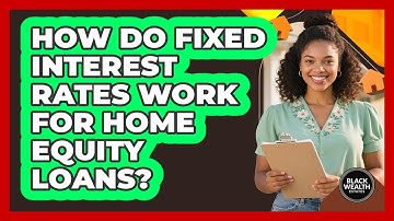How Do Fixed Interest Rates Work For Home Equity Loans? - Black Wealth Estates