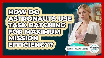 How Do Astronauts Use Task Batching For Maximum Mission Efficiency? - Work Life Balance Experts