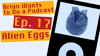 Alien Eggs (Brian Wants to Do a Podcast - Ep 17) @FriendDogStudios