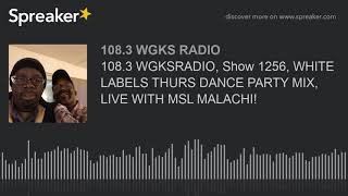 108.3 WGKSRADIO, Show 1256, WHITE LABELS THURS DANCE PARTY MIX, LIVE WITH MSL MALACHI