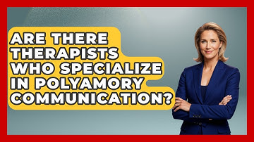 Are There Therapists Who Specialize in Polyamory Communication? - LGBTQ Love and Dating