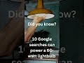 Did you know? 10 Google searches can power a 60 Watt light bulb!