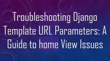 Troubleshooting Django Template URL Parameters: A Guide to home View Issues