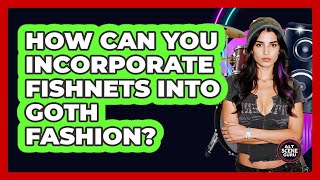 How Can You Incorporate Fishnets Into Goth Fashion?