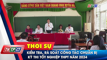 Kiểm tra, rà soát công tác chuẩn bị kỳ thi tốt nghiệp THPT năm 2024| Cần Thơ TV