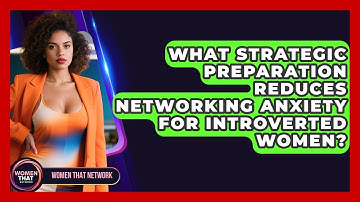 What Strategic Preparation Reduces Networking Anxiety For Introverted Women? - Women That Network