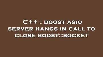 C++ : boost asio server hangs in call to close boost::socket