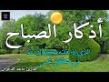 اذكار الصباح بصوت جميل هادئ مريح للقلب 💚 إذا قلته كفاك الله ورزقك من حيث لا تحتسب !!