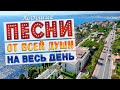 Песни от всей души на весь день Слушай и отдыхай Песни от всей души на весь день Слушай и отдыхай