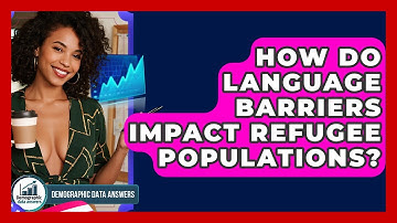 How Do Language Barriers Impact Refugee Populations? - Demographic Data Answers