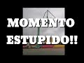 Momento ESTUPIDO (TERMINA PEOR)