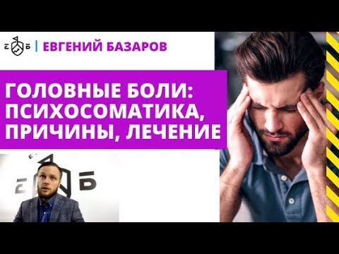 Головные боли: психосоматика, причины, лечение | Евгений Базаров о психосоматике головной боли