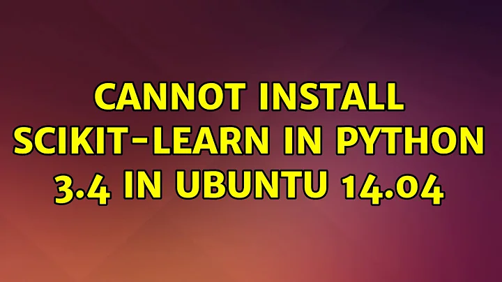 Ubuntu: Cannot install scikit-learn in Python 3.4 in Ubuntu 14.04 (2 Solutions!!)