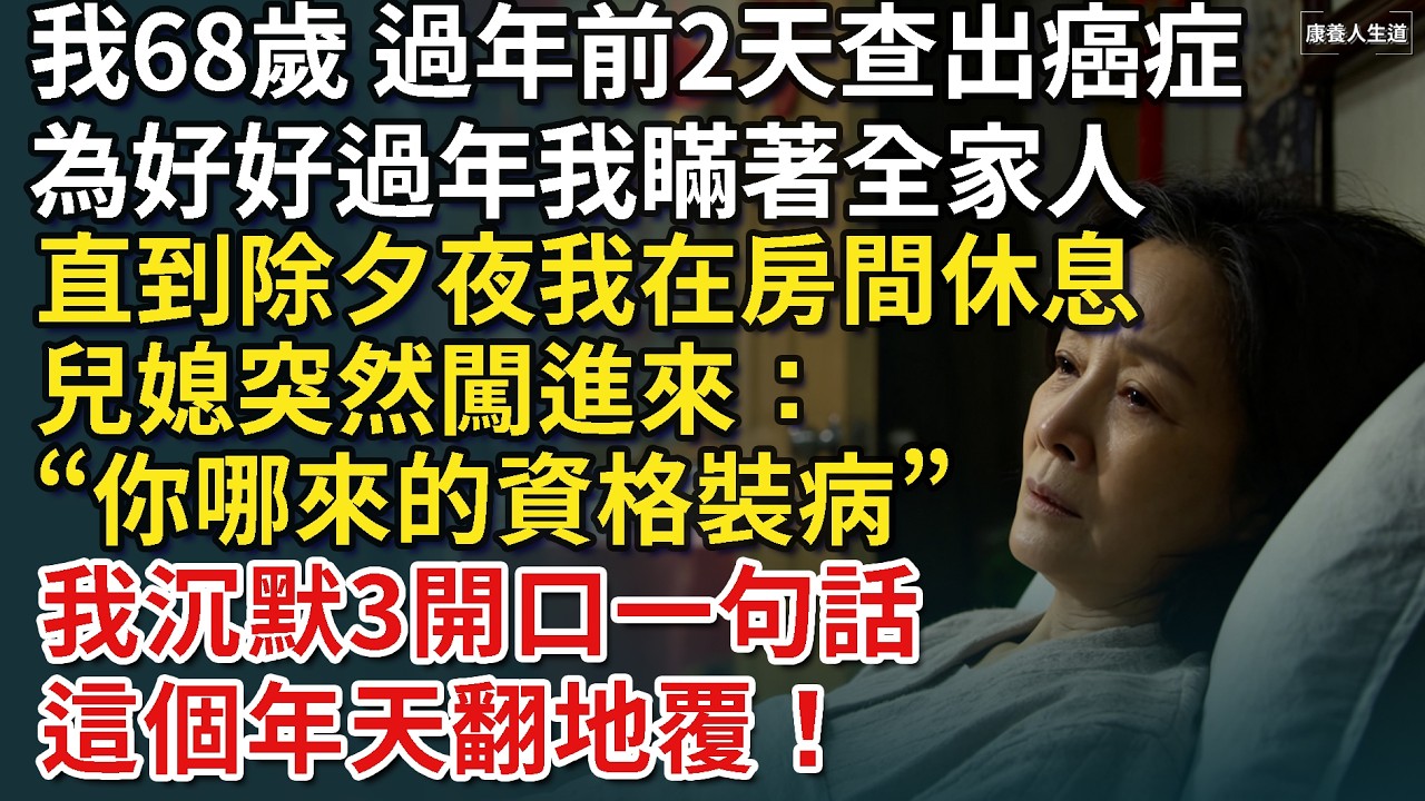 我68歲,過年前2天查出癌症,為好好過年我瞞著全家人,直到除夕夜我在房間休息,兒媳突然闖進來:“你哪來的資格裝病”,我沉默3開口一句話 這個年天翻地覆!【康養人生道】 #康養人生道 縮圖