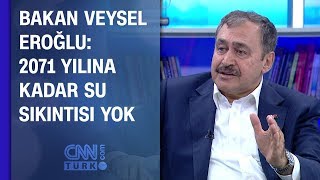Veysel Eroğlu 2071 Yılına Kadar Su Sıkıntısı Yok