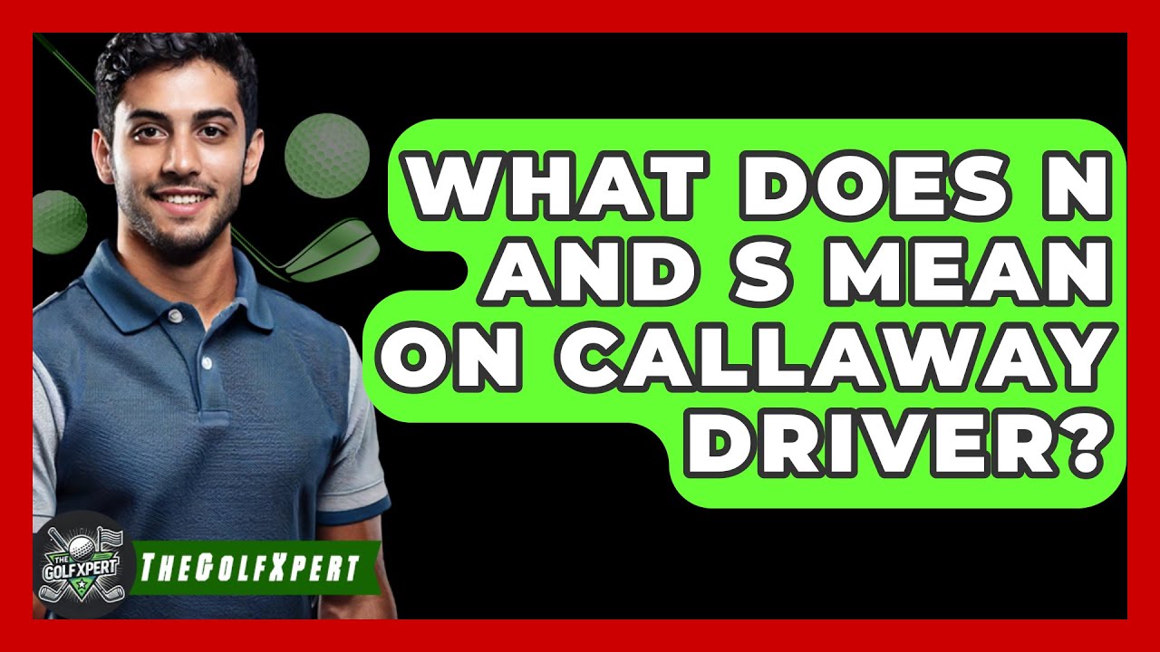What Does N And S Mean On Callaway Driver The Golf Xpert YouTube What Does N And S Mean On Callaway Driver The Golf Xpert YouTube