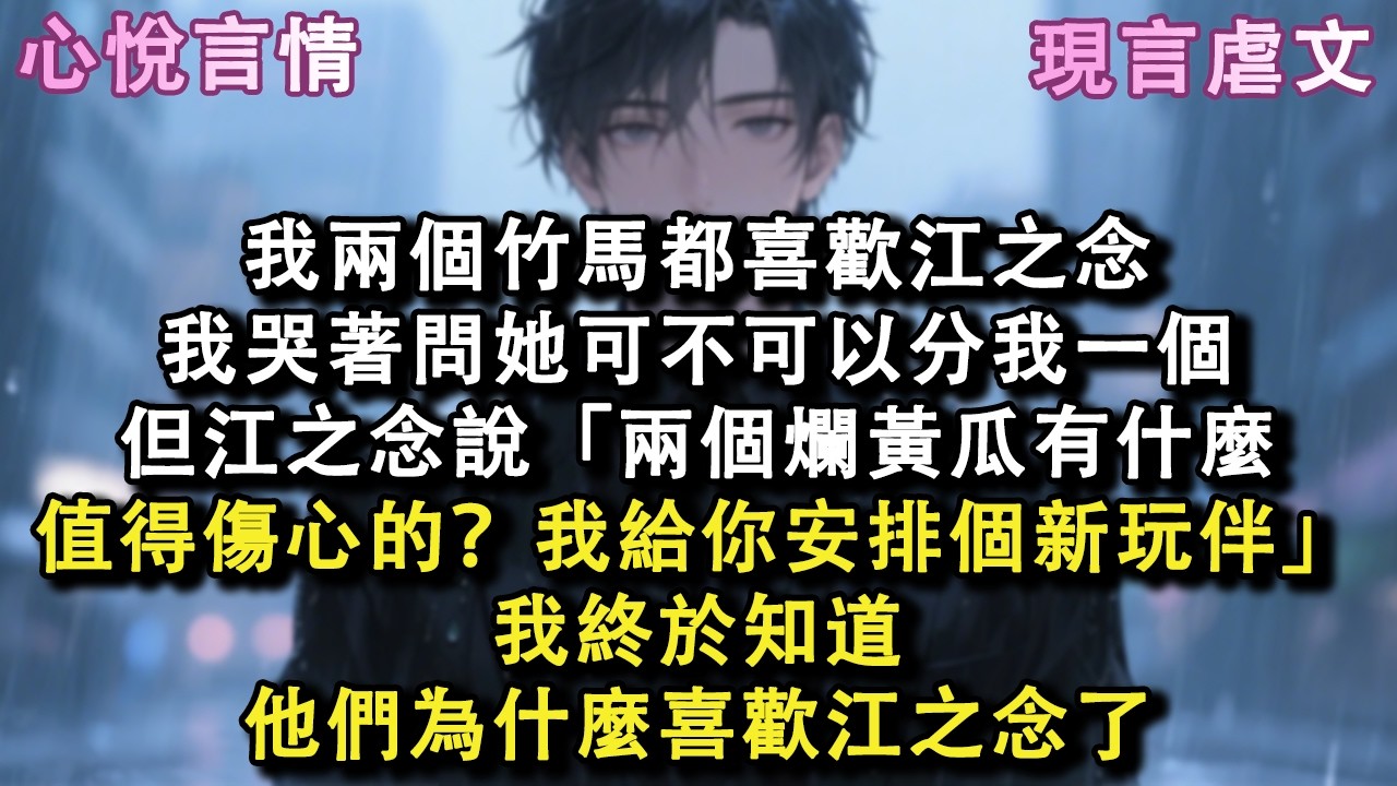 我兩個竹馬都喜歡江之念，我哭著問她可不可以分我一個，但江之念說「兩個爛黃瓜有什麼值得傷心的？我給你安排個新玩伴」我終於知道他們為什麼喜歡江之念了#小說 #故事 #言情