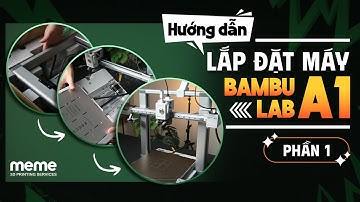 Phần 1 | Hướng Dẫn Lắp Đặt Máy In 3D Bambulab A1