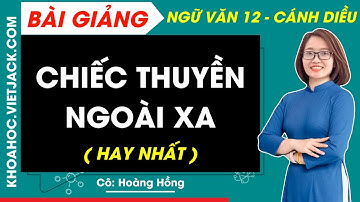 Chiếc thuyền ngoài xa | Ngữ văn 12 - Cánh diều (DỄ HIỂU NHẤT)
