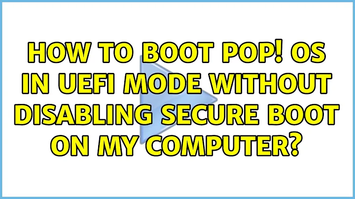 How to boot POP! OS in UEFI mode without disabling secure boot on my computer?