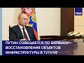 Владимир Путин принимает участие в совещании по восстановлению объектов инфраструктуры в Тулуне