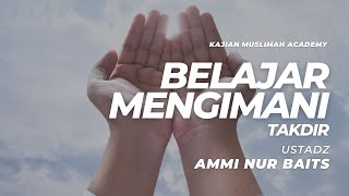 Belajar Mengimani Takdir | Ustadz Ammi Nur Baits, ST., BA