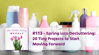 Spring into Decluttering: 20 Tiny Projects to Start Moving Forward - The Clutter Fairy Weekly #113