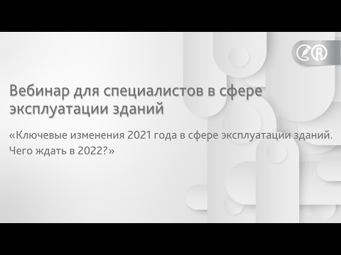 Вебинар «Ключевые изменения 2021 года в сфере эксплуатации зданий. Чего ждать в 2022?»