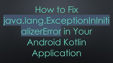 How to Fix java.lang.ExceptionInInitializerError in Your Android Kotlin Application